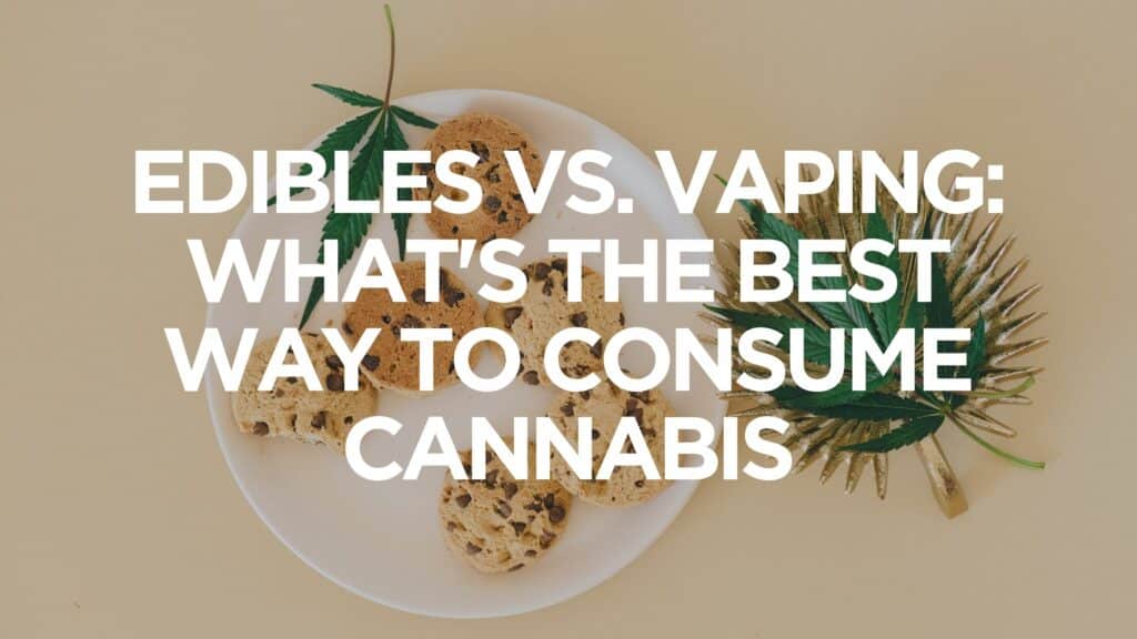 Edibles Vs Vaping Whats The Best Way To Consume Cannabis