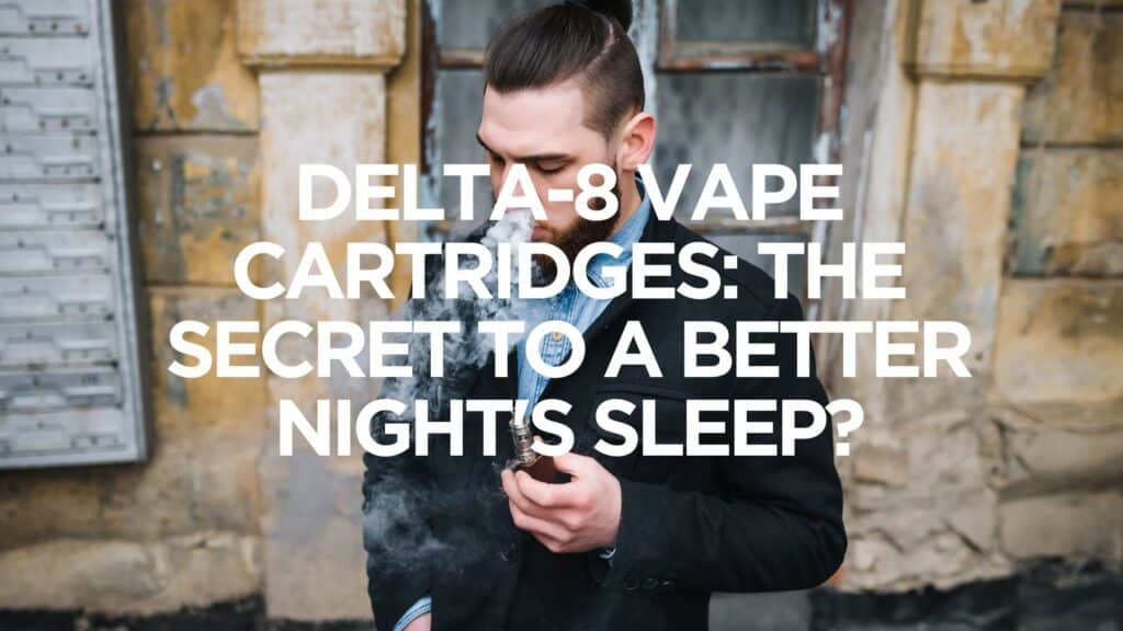 Delta 8 Vape Cartridges The Secret To A Better Nights Sleep