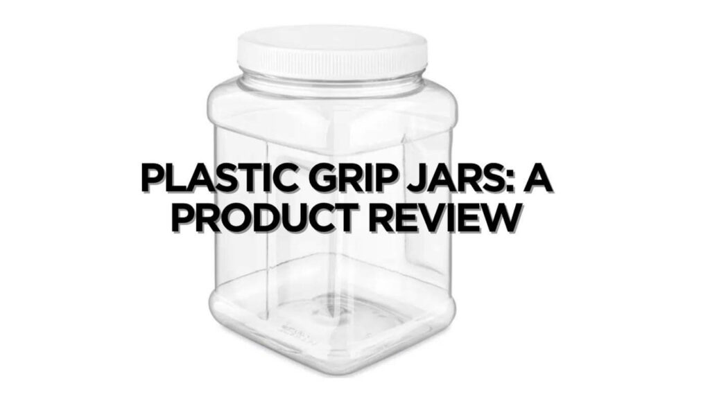 Plastic Grip Jars A Product Review