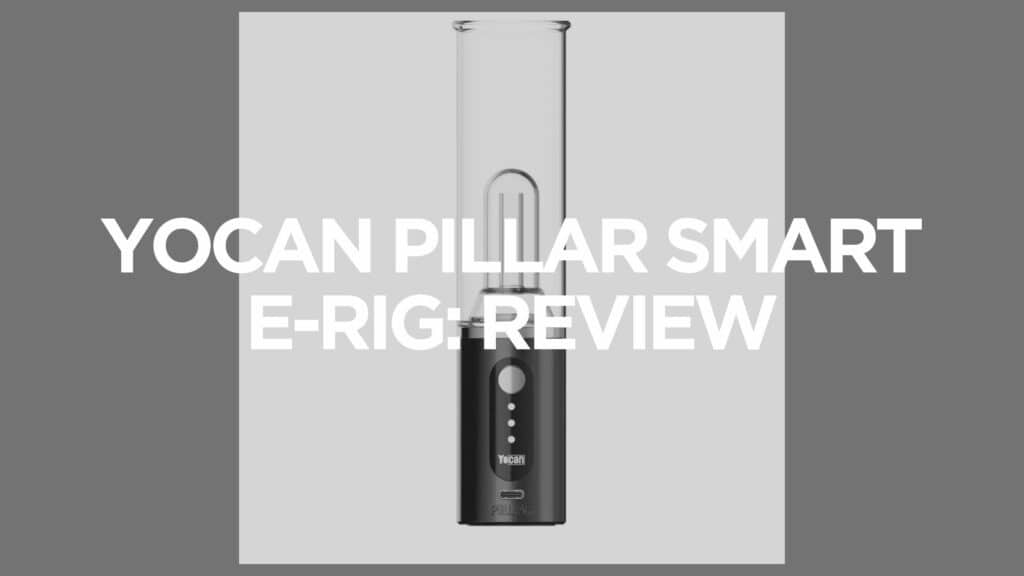 Yocan Pillar Smart E Rig Review